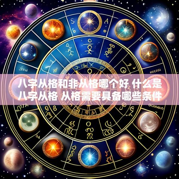 八字从格和非从格哪个好 什么是八字从格 从格需要具备哪些条件