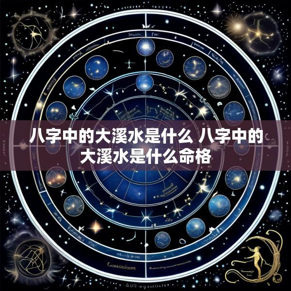 八字中的大溪水是什么 八字中的大溪水是什么命格