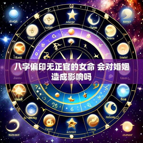 八字偏印无正官的女命 会对婚姻造成影响吗