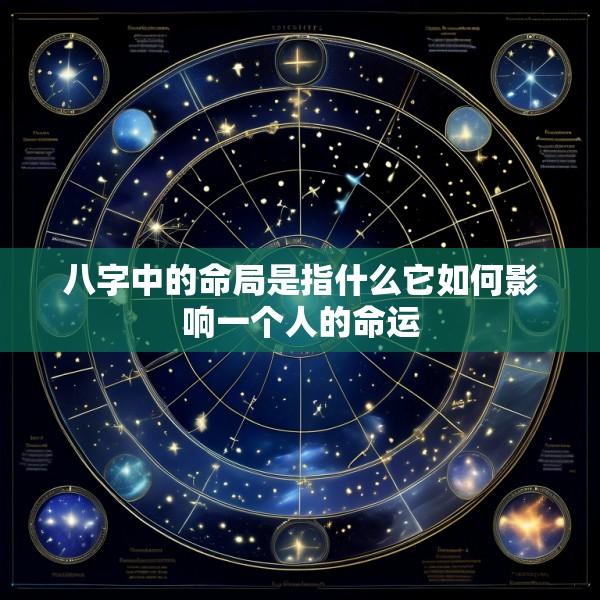 八字中的命局是指什么它如何影响一个人的命运