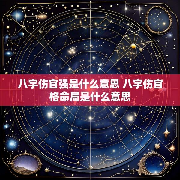 八字伤官强是什么意思 八字伤官格命局是什么意思
