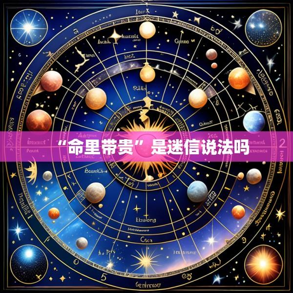 “命里带贵”是迷信说法吗