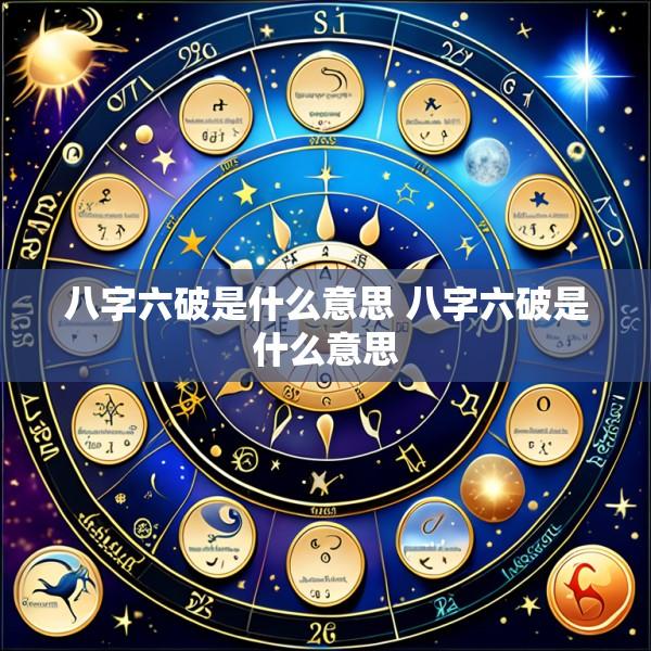 八字六破是什么意思 八字六破是什么意思