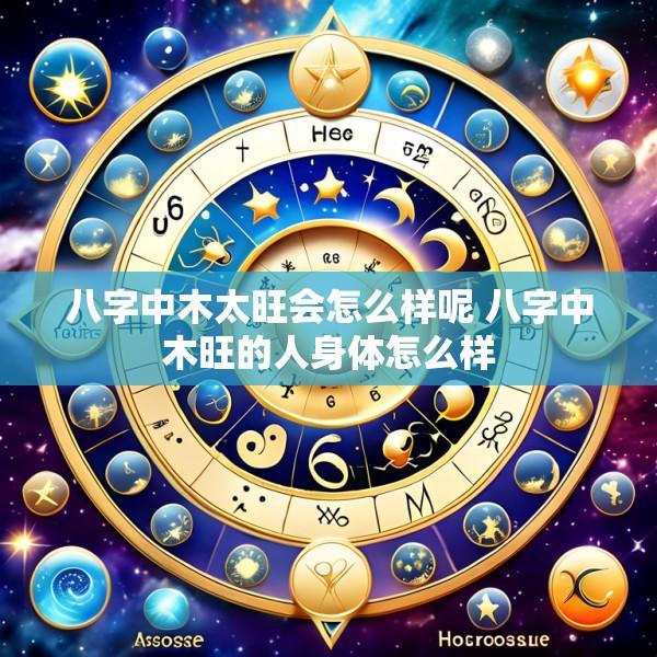 八字中木太旺会怎么样呢 八字中木旺的人身体怎么样