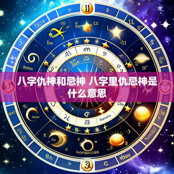八字仇神和忌神 八字里仇忌神是什么意思