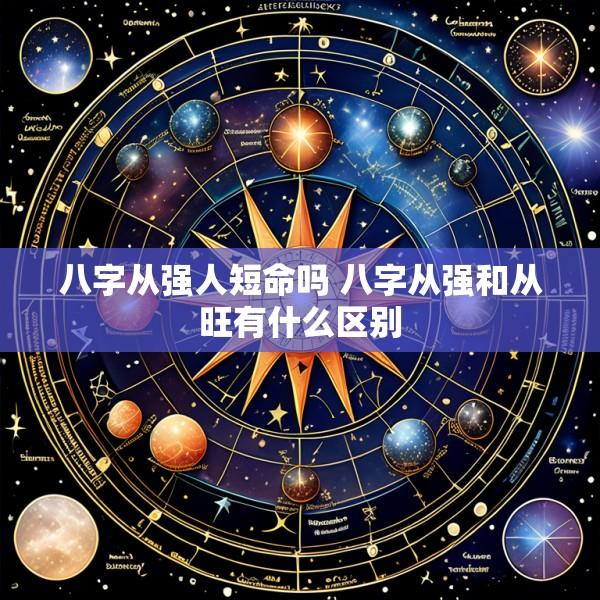八字从强人短命吗 八字从强和从旺有什么区别