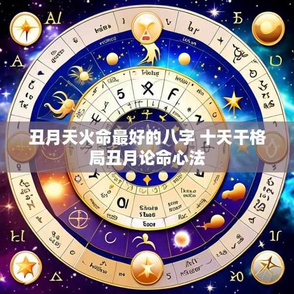 丑月天火命最好的八字 十天干格局丑月论命心法