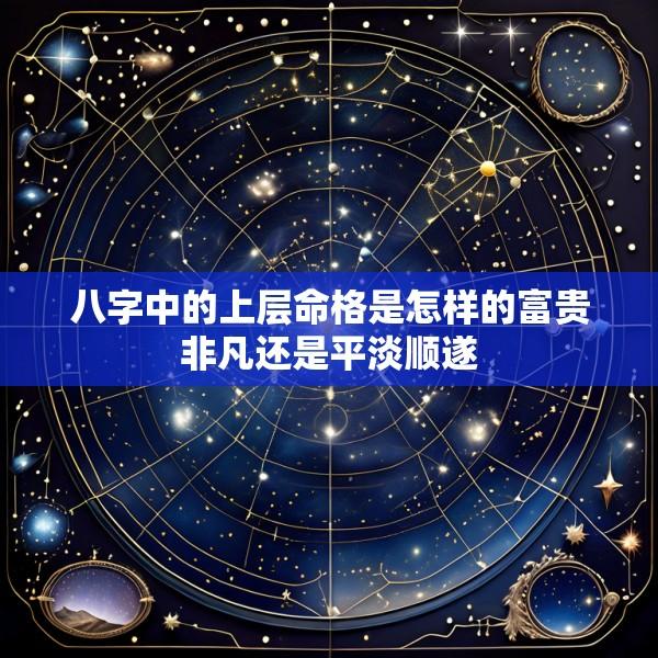 八字中的上层命格是怎样的富贵非凡还是平淡顺遂