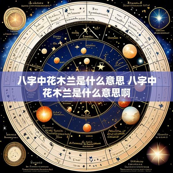 八字中花木兰是什么意思 八字中花木兰是什么意思啊