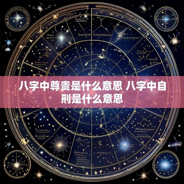 八字中尊贵是什么意思 八字中自刑是什么意思