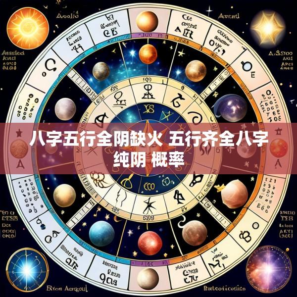 八字五行全阴缺火 五行齐全八字纯阴 概率