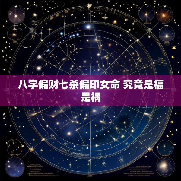 八字偏财七杀偏印女命 究竟是福是祸