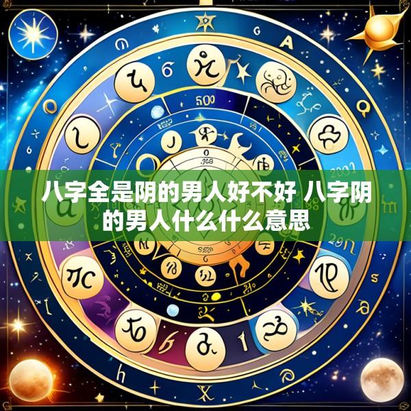 八字全是阴的男人好不好 八字阴的男人什么什么意思