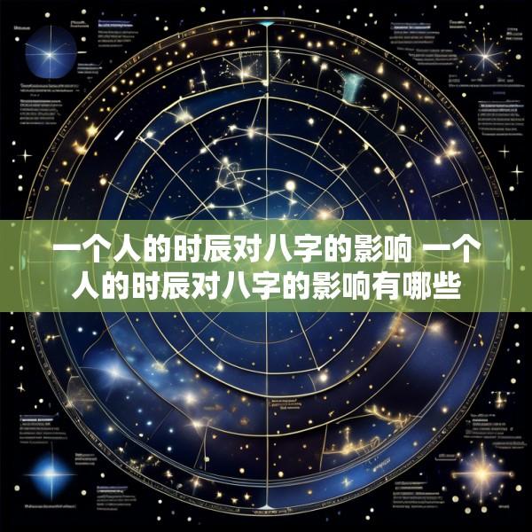 一个人的时辰对八字的影响 一个人的时辰对八字的影响有哪些