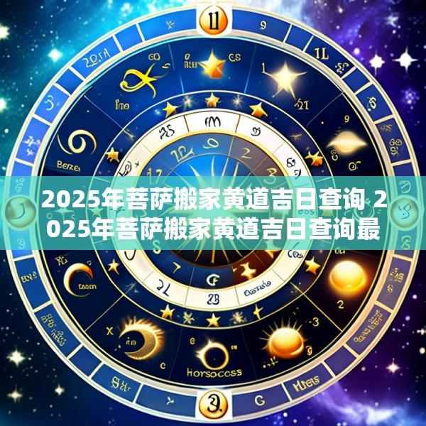 2025年菩萨搬家黄道吉日查询 2025年菩萨搬家黄道吉日查询最新