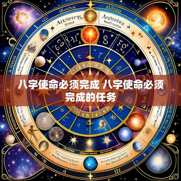 八字使命必须完成 八字使命必须完成的任务