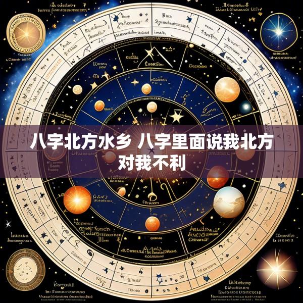 八字北方水乡 八字里面说我北方对我不利