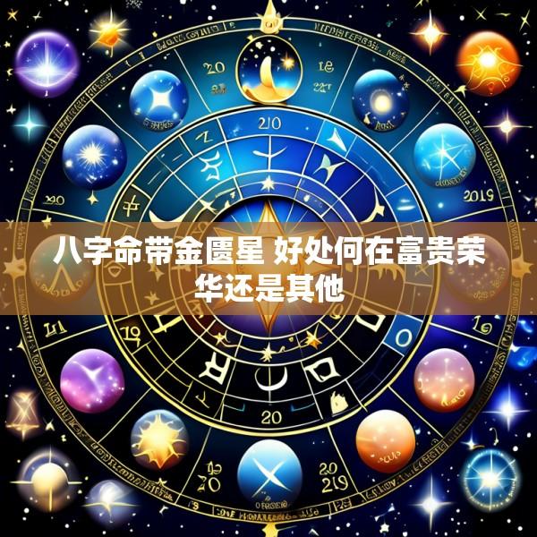 八字命带金匮星 好处何在富贵荣华还是其他