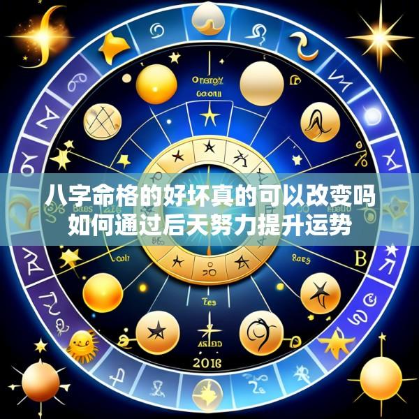 八字命格的好坏真的可以改变吗如何通过后天努力提升运势