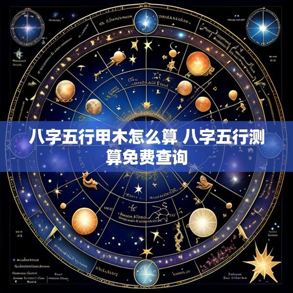 八字五行甲木怎么算 八字五行测算免费查询