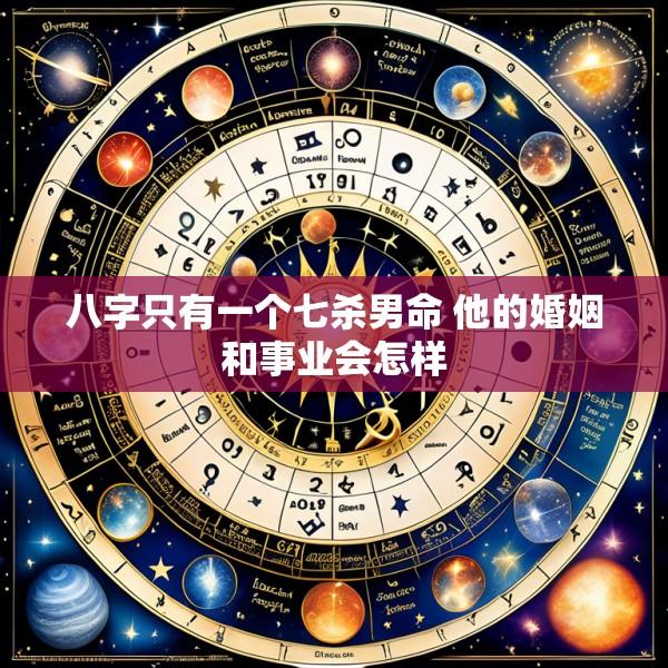 八字只有一个七杀男命 他的婚姻和事业会怎样