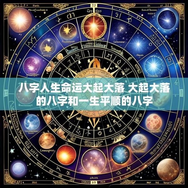 八字人生命运大起大落 大起大落的八字和一生平顺的八字