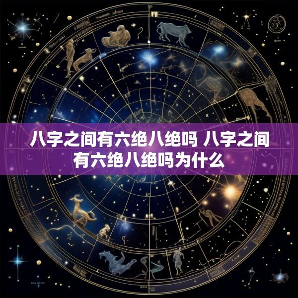 八字之间有六绝八绝吗 八字之间有六绝八绝吗为什么