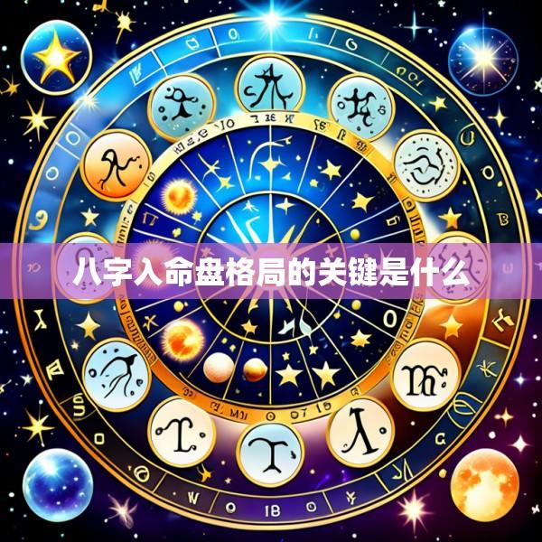 八字入命盘格局的关键是什么