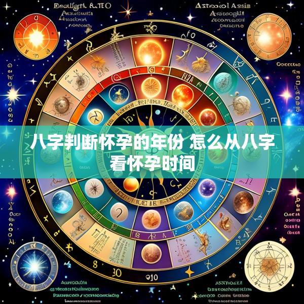 八字判断怀孕的年份 怎么从八字看怀孕时间