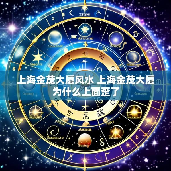 上海金茂大厦风水 上海金茂大厦为什么上面歪了