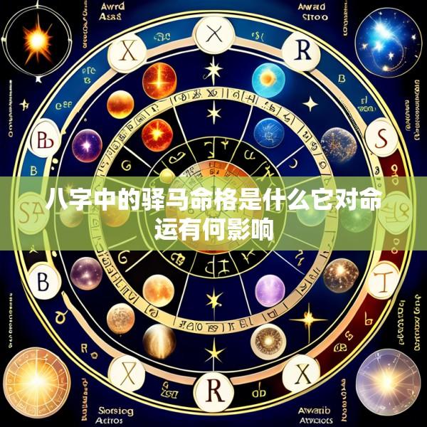 八字中的驿马命格是什么它对命运有何影响