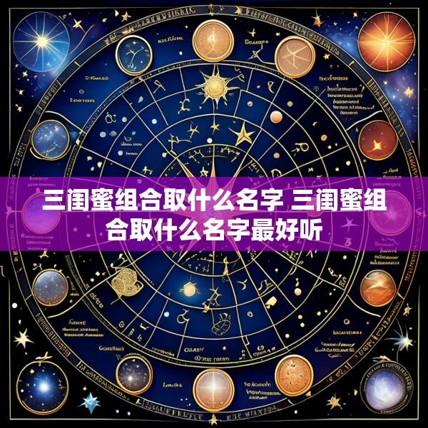 三闺蜜组合取什么名字 三闺蜜组合取什么名字最好听