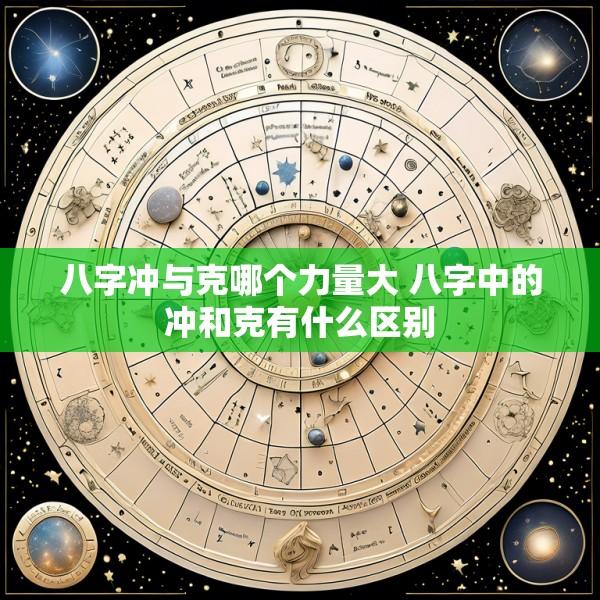 八字冲与克哪个力量大 八字中的冲和克有什么区别