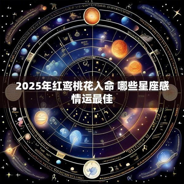 2025年红鸾桃花入命 哪些星座感情运最佳