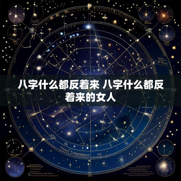 八字什么都反着来 八字什么都反着来的女人