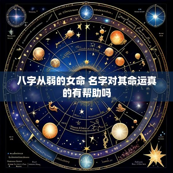八字从弱的女命 名字对其命运真的有帮助吗