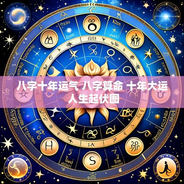 八字十年运气 八字算命 十年大运 人生起伏图