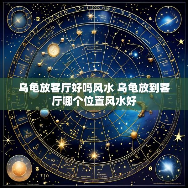 乌龟放客厅好吗风水 乌龟放到客厅哪个位置风水好