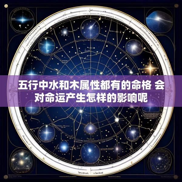 五行中水和木属性都有的命格 会对命运产生怎样的影响呢