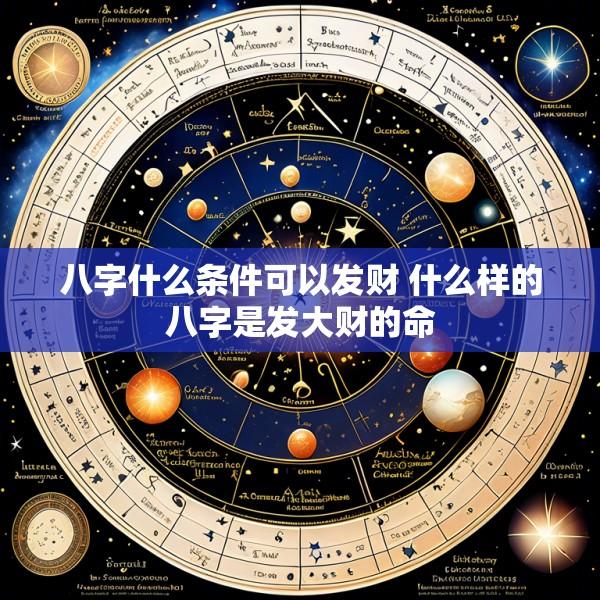 八字什么条件可以发财 什么样的八字是发大财的命