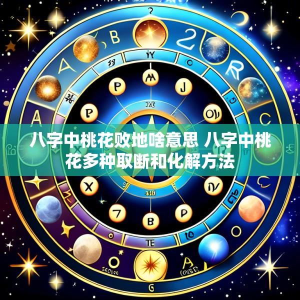 八字中桃花败地啥意思 八字中桃花多种取断和化解方法
