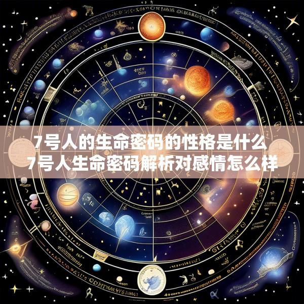 7号人的生命密码的性格是什么 7号人生命密码解析对感情怎么样