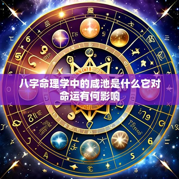 八字命理学中的咸池是什么它对命运有何影响