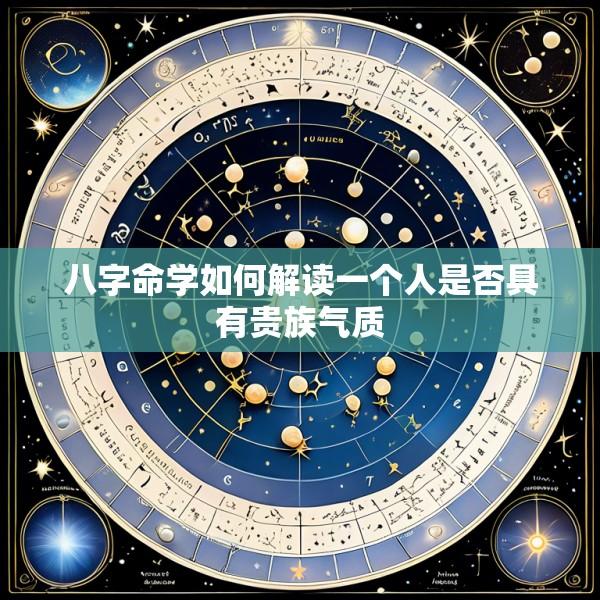八字命学如何解读一个人是否具有贵族气质