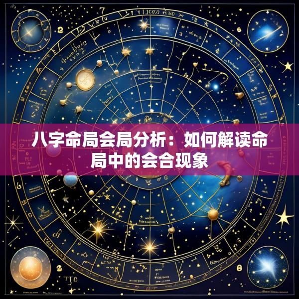 八字命局会局分析：如何解读命局中的会合现象