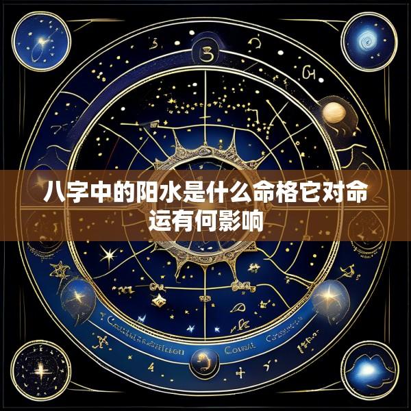 八字中的阳水是什么命格它对命运有何影响