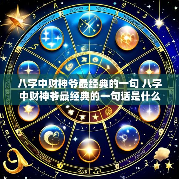 八字中财神爷最经典的一句 八字中财神爷最经典的一句话是什么
