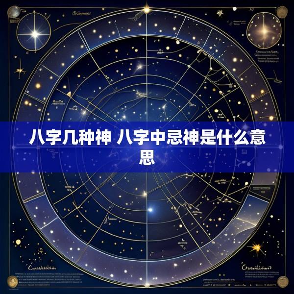 八字几种神 八字中忌神是什么意思