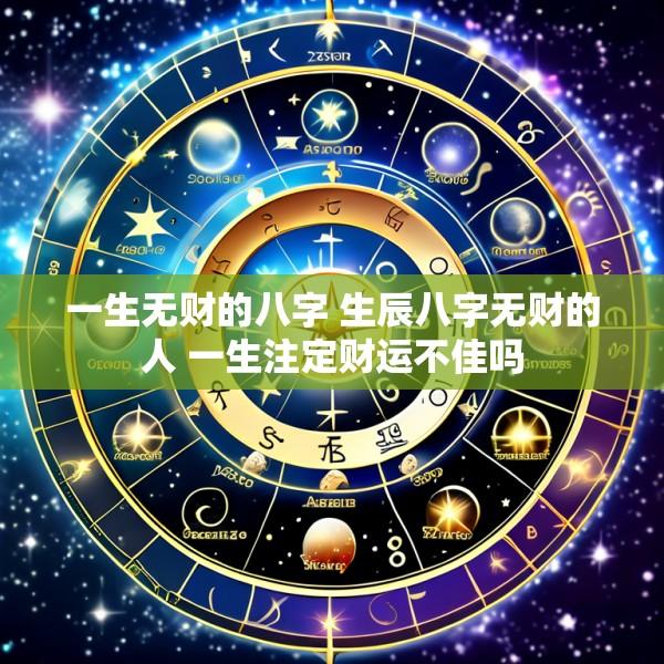 一生无财的八字 生辰八字无财的人 一生注定财运不佳吗