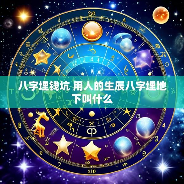 八字埋钱坑 用人的生辰八字埋地下叫什么